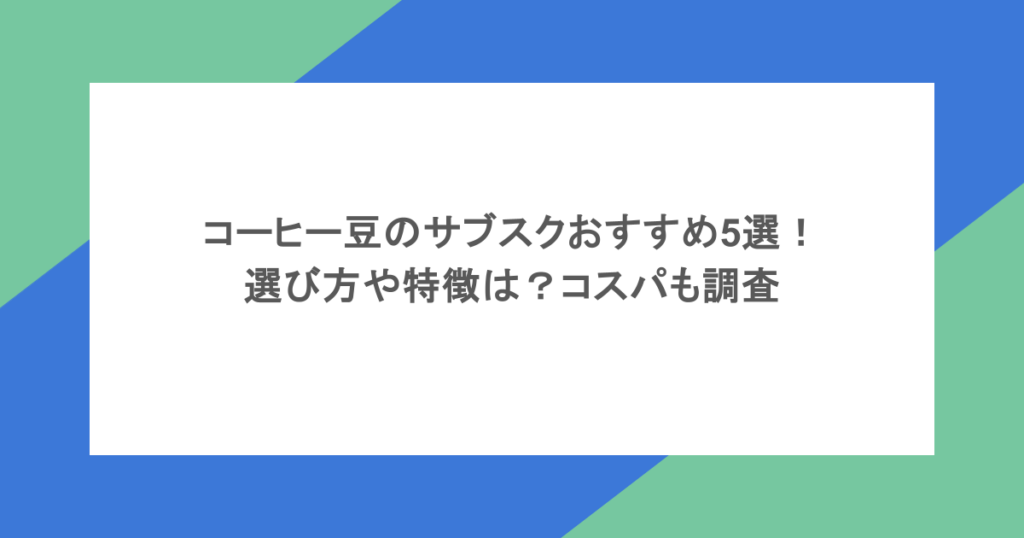 コーヒー豆のサブスクおすすめ5選！選び方や特徴は？コスパも調査