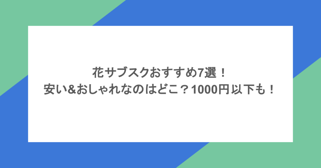 花サブスクおすすめ7選！安い&おしゃれなのはどこ？1000円以下も！