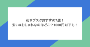 花サブスクおすすめ7選!安い&おしゃれなのはどこ?1000円以下も!