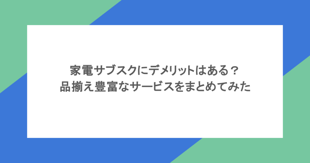 家電サブスクにデメリットはある？品揃え豊富なサービスをまとめてみた