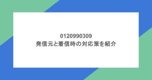 0120990309の発信元と着信時の対応策を紹介