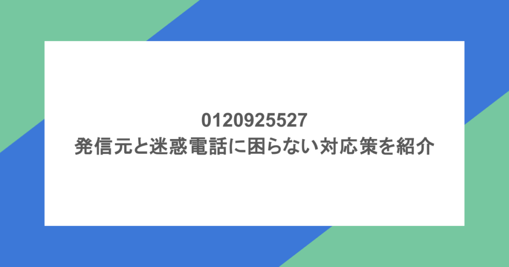 0120925527の発信元と迷惑電話に困らない対応策を紹介