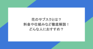 花のサブスクとは？料金や仕組みなど徹底解説！どんな人におすすめ？