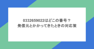 0332659022はどこの番号？発信元とかかってきたときの対応策を紹介