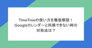 TimeTreeの使い方を徹底解説！Googleカレンダーと同期できない時の対処法は？