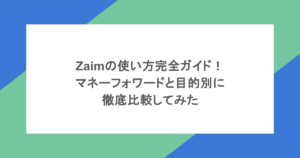 Zaimの使い方完全ガイド！マネーフォワードと目的別に徹底比較してみた