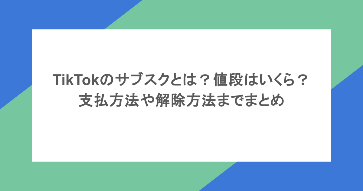 TikTokのサブスクとは?値段はいくら?支払方法や解除方法までまとめ