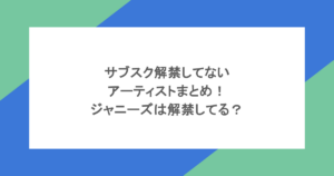 サブスク解禁してないアーティストまとめ！ジャニーズは解禁してる？