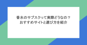 香水のサブスクって実際どうなの？おすすめサイトと選び方を紹介